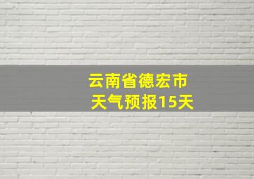 云南省德宏市天气预报15天