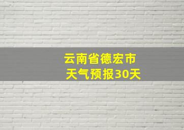 云南省德宏市天气预报30天