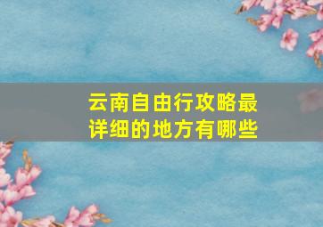 云南自由行攻略最详细的地方有哪些