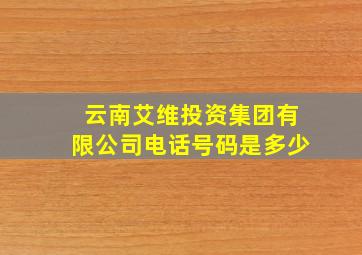 云南艾维投资集团有限公司电话号码是多少