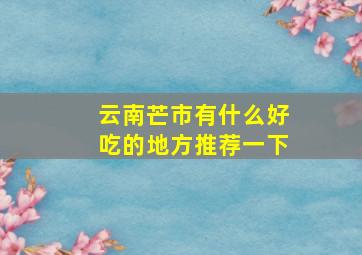 云南芒市有什么好吃的地方推荐一下