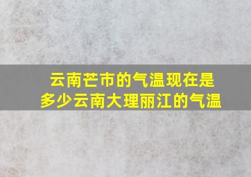 云南芒市的气温现在是多少云南大理丽江的气温