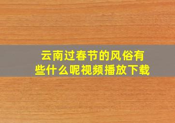 云南过春节的风俗有些什么呢视频播放下载