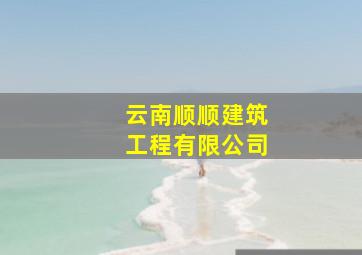 云南顺顺建筑工程有限公司