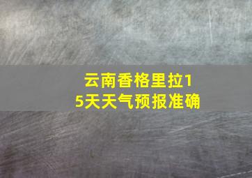 云南香格里拉15天天气预报准确