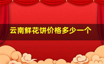 云南鲜花饼价格多少一个