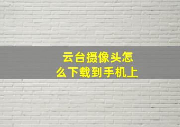 云台摄像头怎么下载到手机上