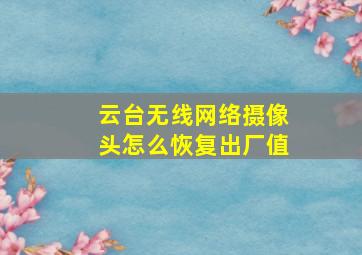 云台无线网络摄像头怎么恢复出厂值