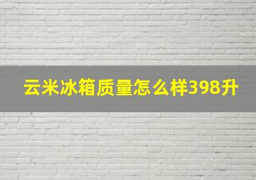 云米冰箱质量怎么样398升