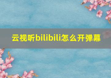 云视听bilibili怎么开弹幕