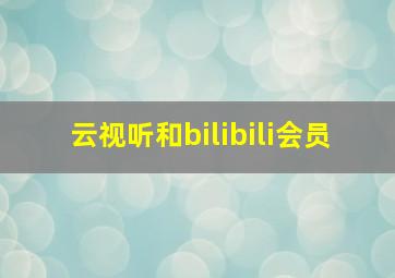 云视听和bilibili会员