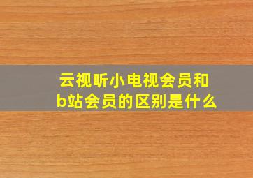 云视听小电视会员和b站会员的区别是什么