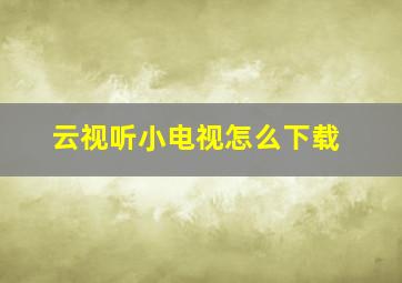 云视听小电视怎么下载