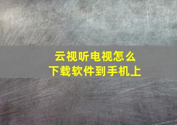 云视听电视怎么下载软件到手机上