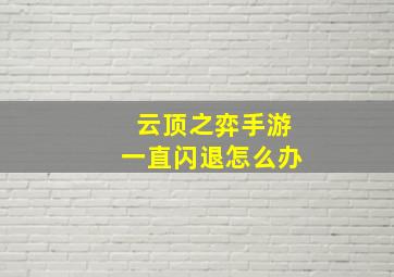 云顶之弈手游一直闪退怎么办