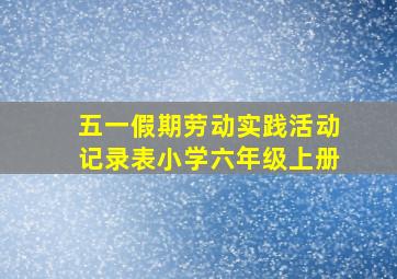 五一假期劳动实践活动记录表小学六年级上册