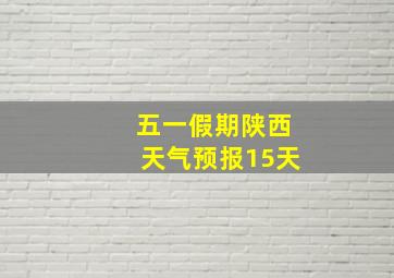 五一假期陕西天气预报15天