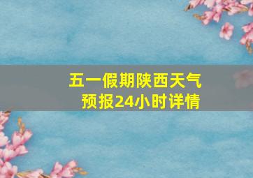 五一假期陕西天气预报24小时详情