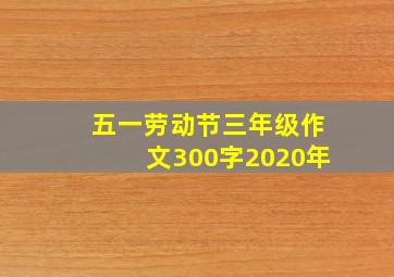 五一劳动节三年级作文300字2020年