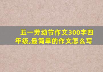 五一劳动节作文300字四年级,最简单的作文怎么写