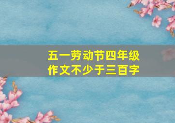 五一劳动节四年级作文不少于三百字