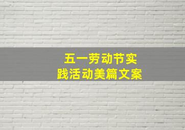 五一劳动节实践活动美篇文案