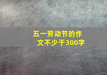 五一劳动节的作文不少于300字