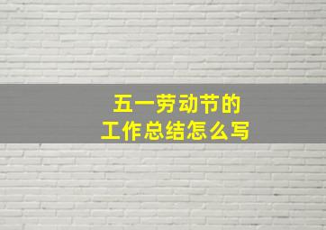 五一劳动节的工作总结怎么写