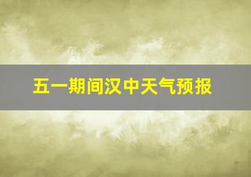 五一期间汉中天气预报