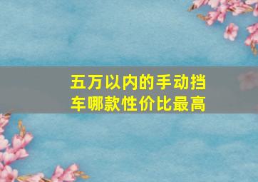 五万以内的手动挡车哪款性价比最高