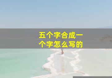 五个字合成一个字怎么写的