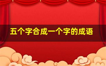 五个字合成一个字的成语