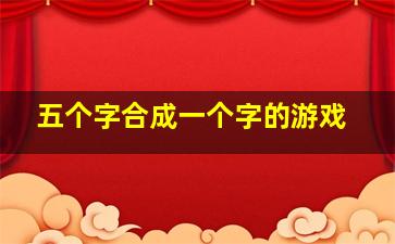 五个字合成一个字的游戏