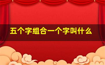 五个字组合一个字叫什么