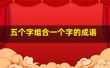 五个字组合一个字的成语