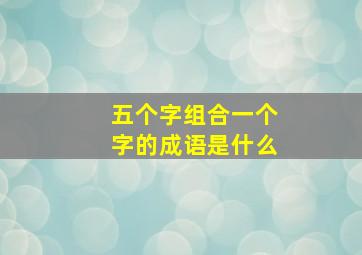 五个字组合一个字的成语是什么