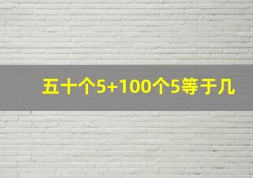 五十个5+100个5等于几