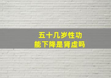 五十几岁性功能下降是肾虚吗