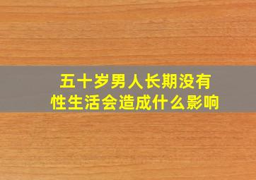 五十岁男人长期没有性生活会造成什么影响