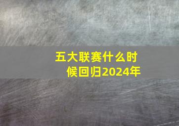 五大联赛什么时候回归2024年