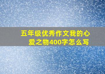 五年级优秀作文我的心爱之物400字怎么写