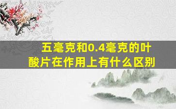 五毫克和0.4毫克的叶酸片在作用上有什么区别