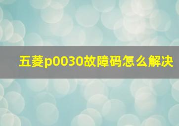 五菱p0030故障码怎么解决