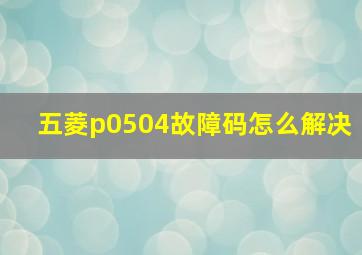 五菱p0504故障码怎么解决