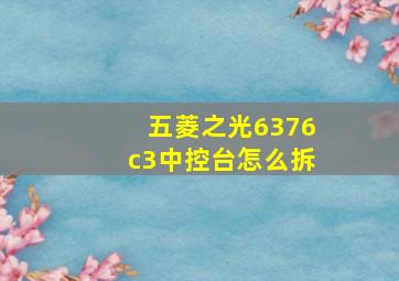 五菱之光6376c3中控台怎么拆