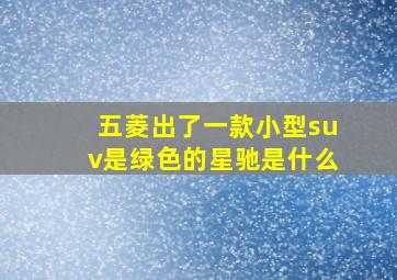 五菱出了一款小型suv是绿色的星驰是什么