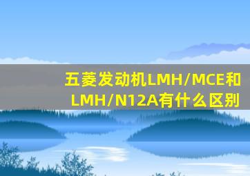 五菱发动机LMH/MCE和LMH/N12A有什么区别