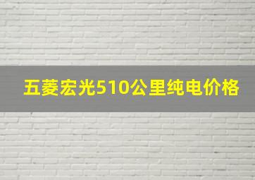 五菱宏光510公里纯电价格