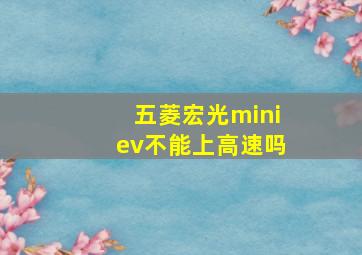 五菱宏光miniev不能上高速吗