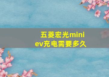 五菱宏光miniev充电需要多久